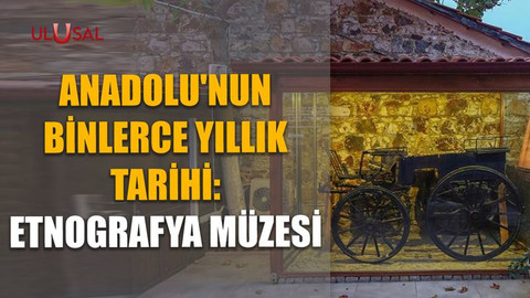 Anadolu'nun binlerce yıllık tarihi: Etnografya Müzesi